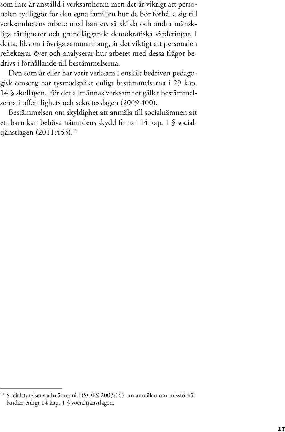 I detta, liksom i övriga sammanhang, är det viktigt att personalen reflekterar över och analyserar hur arbetet med dessa frågor bedrivs i förhållande till bestämmelserna.