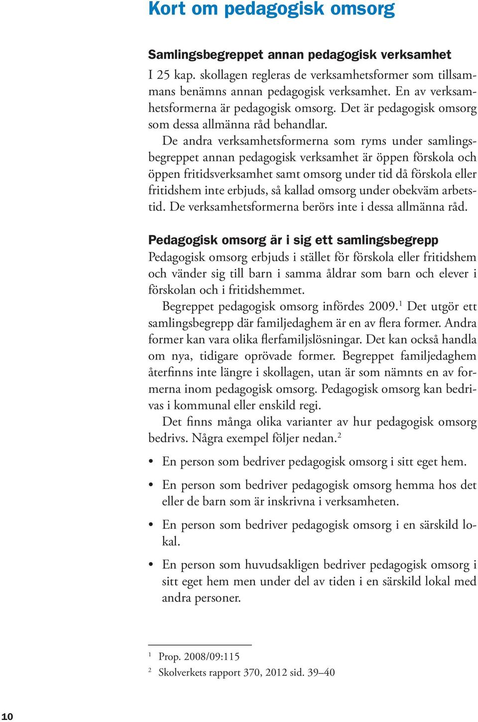 De andra verksamhetsformerna som ryms under samlingsbegreppet annan pedagogisk verksamhet är öppen förskola och öppen fritidsverksamhet samt omsorg under tid då förskola eller fritidshem inte