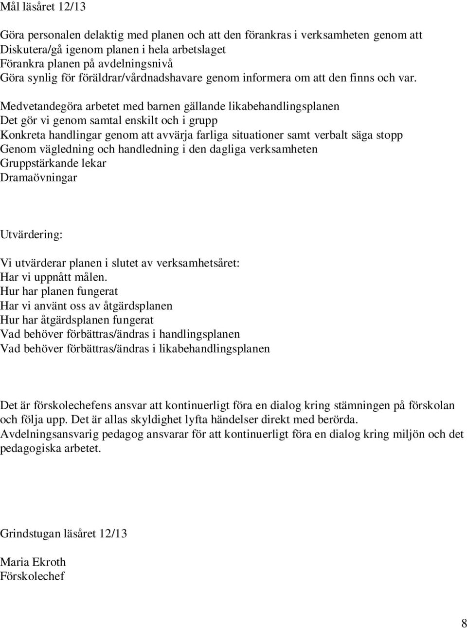 Medvetandegöra arbetet med barnen gällande likabehandlingsplanen Det gör vi genom samtal enskilt och i grupp Konkreta handlingar genom att avvärja farliga situationer samt verbalt säga stopp Genom