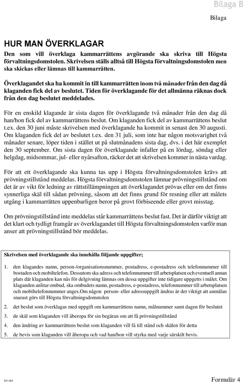 Överklagandet ska ha kommit in till kammarrätten inom två månader från den dag då klaganden fick del av beslutet. Tiden för överklagande för det allmänna räknas dock från den dag beslutet meddelades.