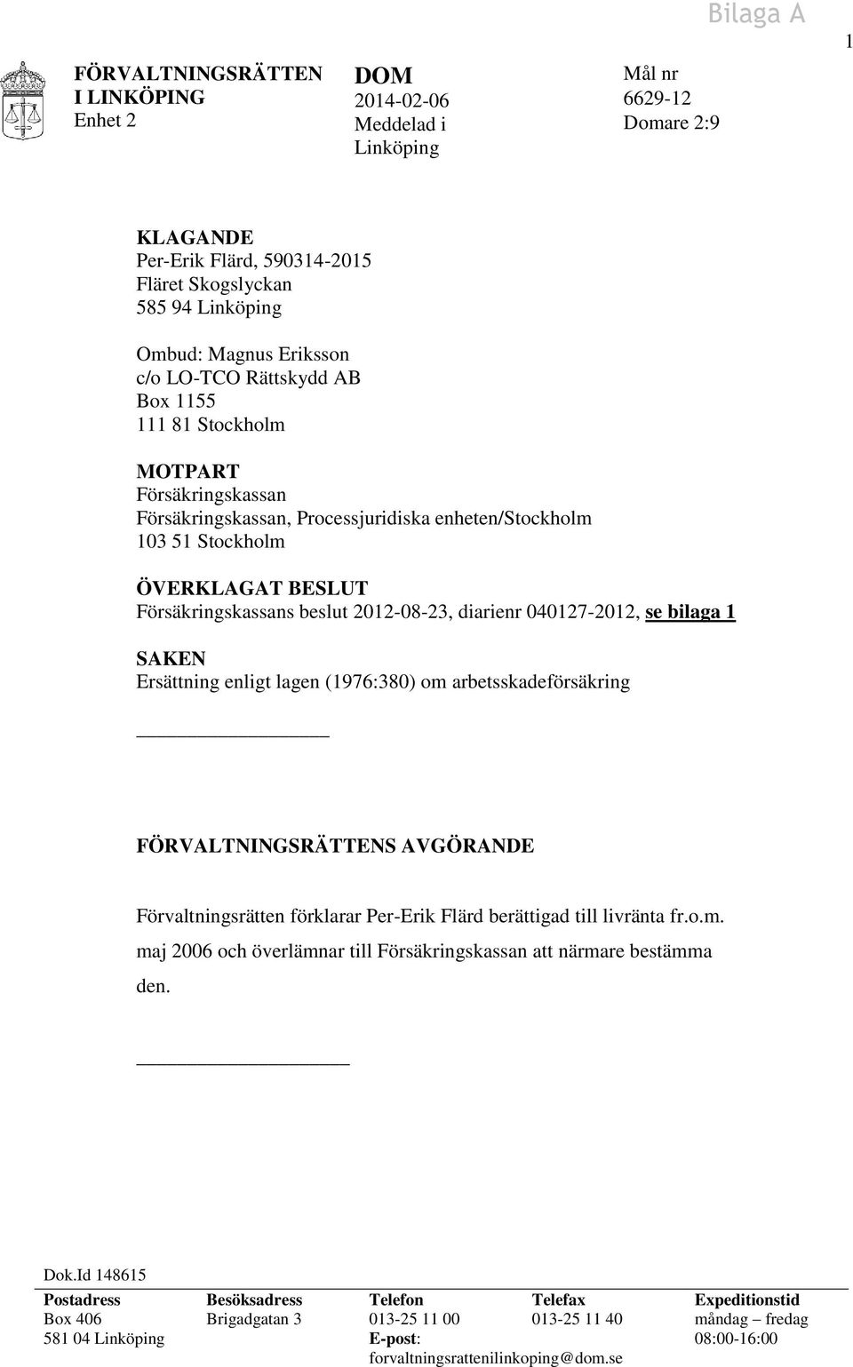 2012-08-23, diarienr 040127-2012, se bilaga 1 SAKEN Ersättning enligt lagen (1976:380) om arbetsskadeförsäkring FÖRVALTNINGSRÄTTENS AVGÖRANDE Förvaltningsrätten förklarar Per-Erik Flärd berättigad