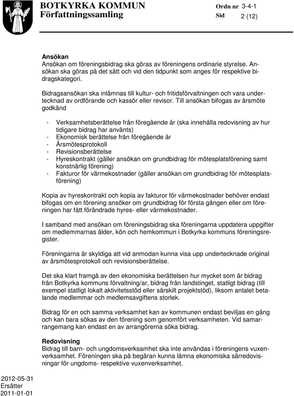 Till ansökan bifogas av årsmöte godkänd - Verksamhetsberättelse från föregående år (ska innehålla redovisning av hur tidigare bidrag har använts) - Ekonomisk berättelse från föregående år -