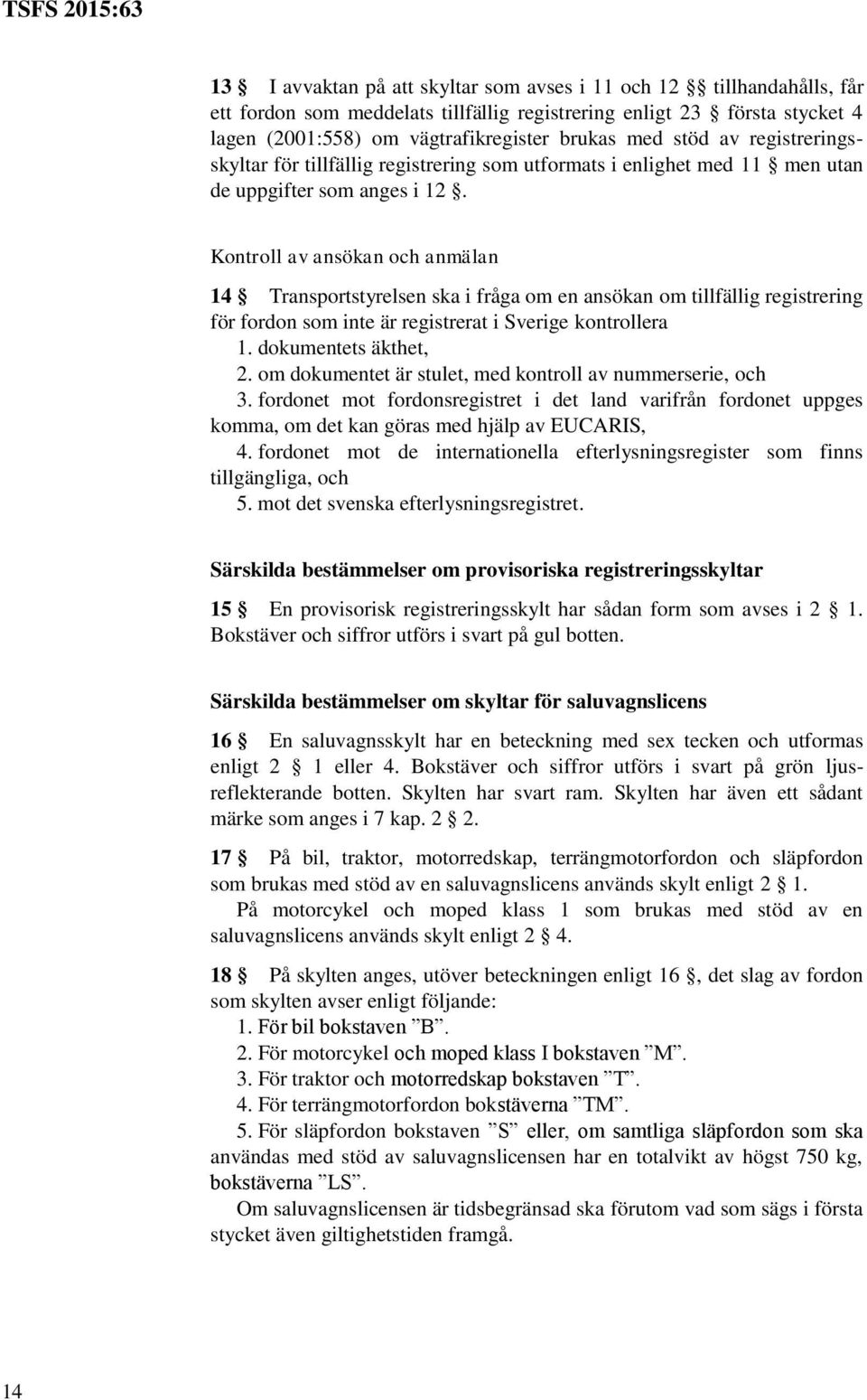 Kontroll av ansökan och anmälan 14 Transportstyrelsen ska i fråga om en ansökan om tillfällig registrering för fordon som inte är registrerat i Sverige kontrollera 1. dokumentets äkthet, 2.