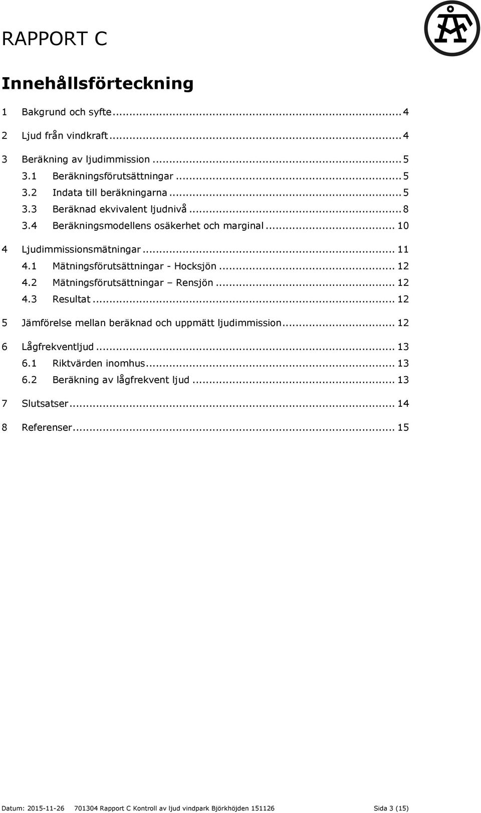 2 Mätningsförutsättningar Rensjön... 12 4.3 Resultat... 12 5 Jämförelse mellan beräknad och uppmätt ljudimmission... 12 6 Lågfrekventljud... 13 6.