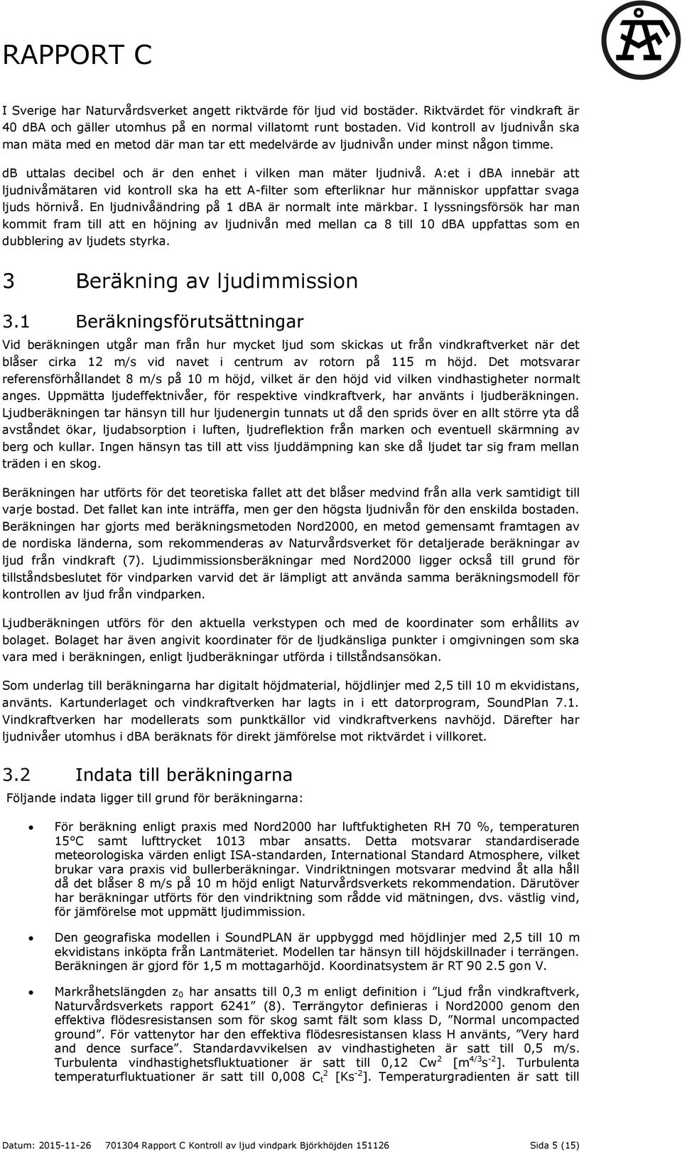 A:et i dba innebär att ljudnivåmätaren vid kontroll ska ha ett A-filter som efterliknar hur människor uppfattar svaga ljuds hörnivå. En ljudnivåändring på 1 dba är normalt inte märkbar.