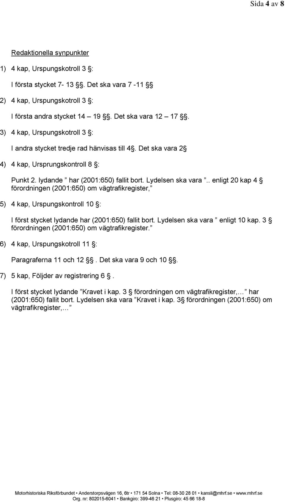 . enligt 20 kap 4 förordningen (2001:650) om vägtrafikregister, 5) 4 kap, Urspungskontroll 10 : I först stycket lydande har (2001:650) fallit bort. Lydelsen ska vara enligt 10 kap.