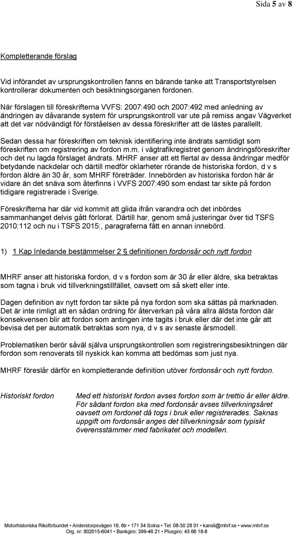 förståelsen av dessa föreskrifter att de lästes parallellt. Sedan dessa har föreskriften om teknisk identifiering inte ändrats samtidigt som föreskriften om registrering av fordon m.m. i vägtrafikregistret genom ändringsföreskrifter och det nu lagda förslaget ändrats.