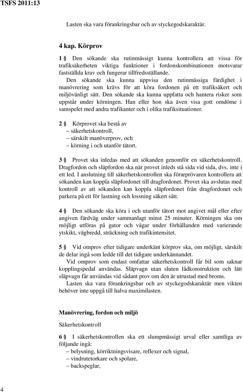 Den sökande ska kunna uppvisa den rutinmässiga färdighet i manövrering som krävs för att köra fordonen på ett trafiksäkert och miljövänligt sätt.