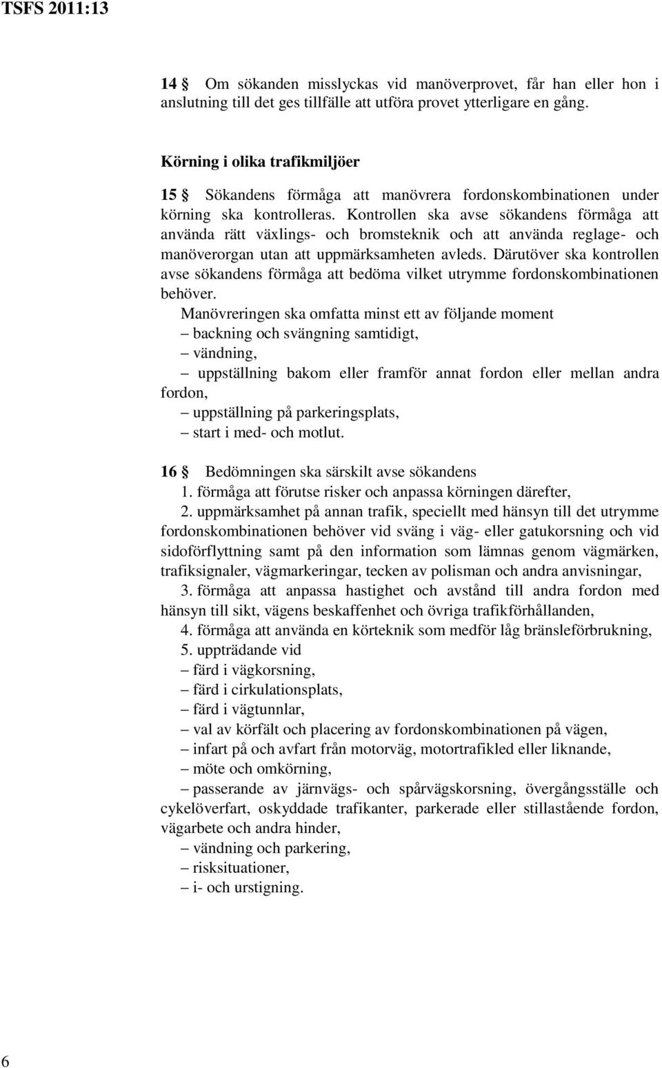 Kontrollen ska avse sökandens förmåga att använda rätt växlings- och bromsteknik och att använda reglage- och manöverorgan utan att uppmärksamheten avleds.