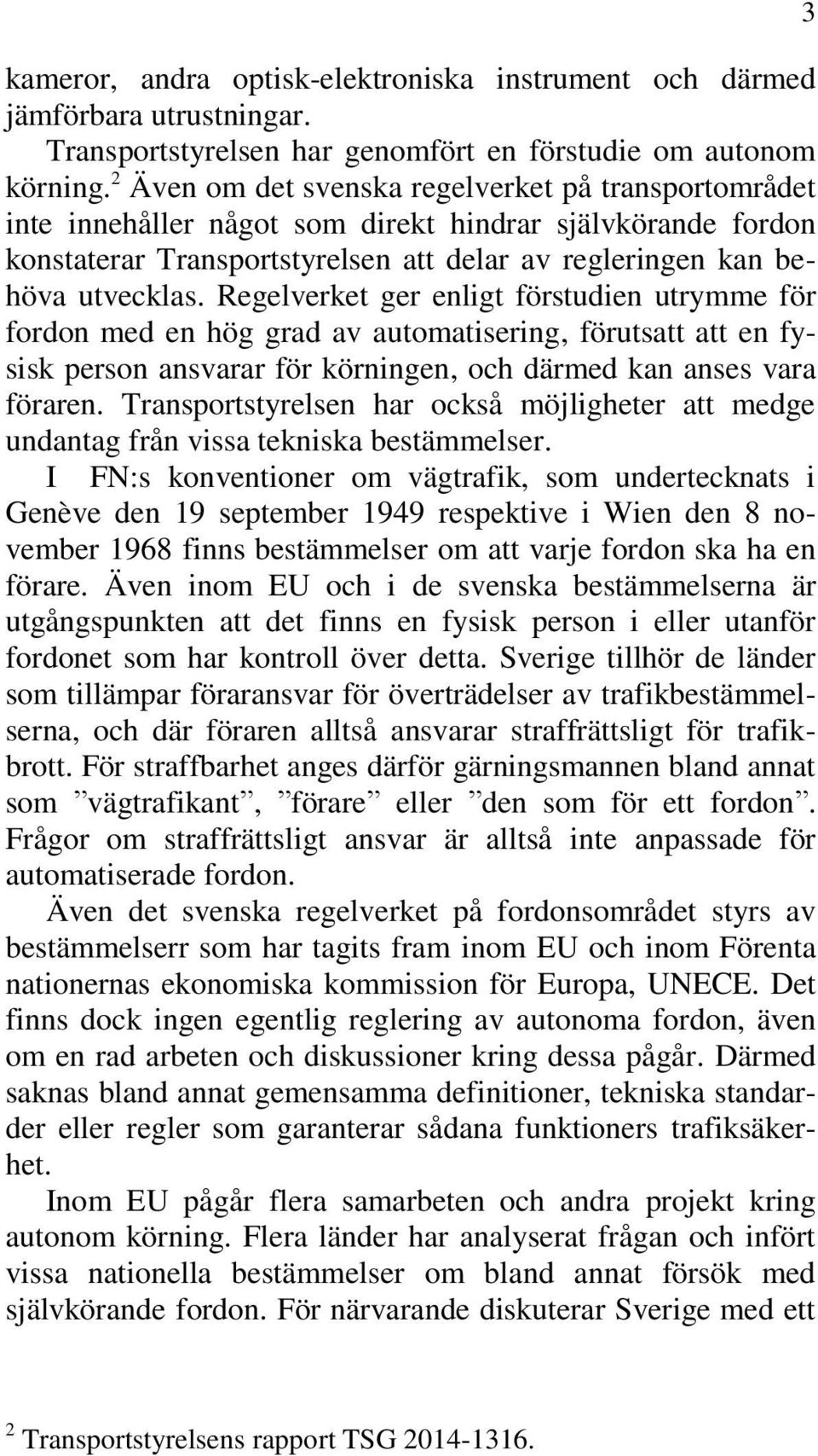 Regelverket ger enligt förstudien utrymme för fordon med en hög grad av automatisering, förutsatt att en fysisk person ansvarar för körningen, och därmed kan anses vara föraren.