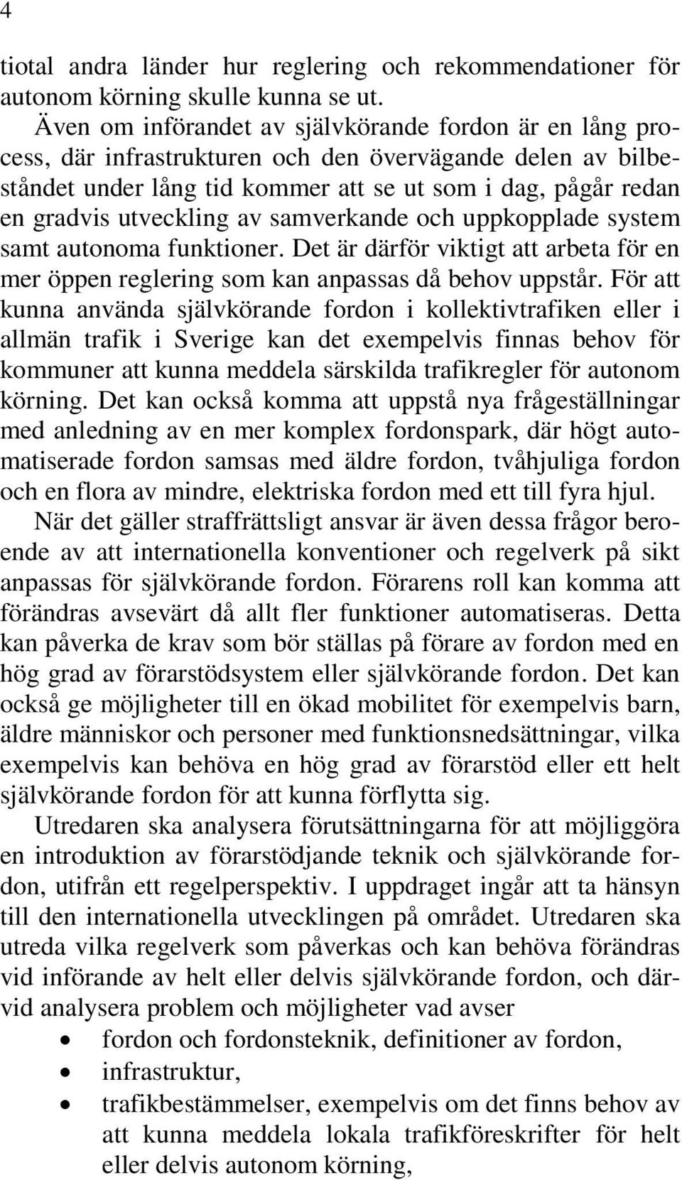 utveckling av samverkande och uppkopplade system samt autonoma funktioner. Det är därför viktigt att arbeta för en mer öppen reglering som kan anpassas då behov uppstår.