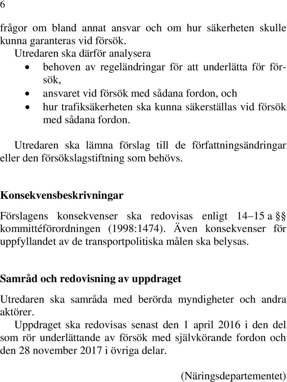 fordon. Utredaren ska lämna förslag till de författningsändringar eller den försökslagstiftning som behövs.