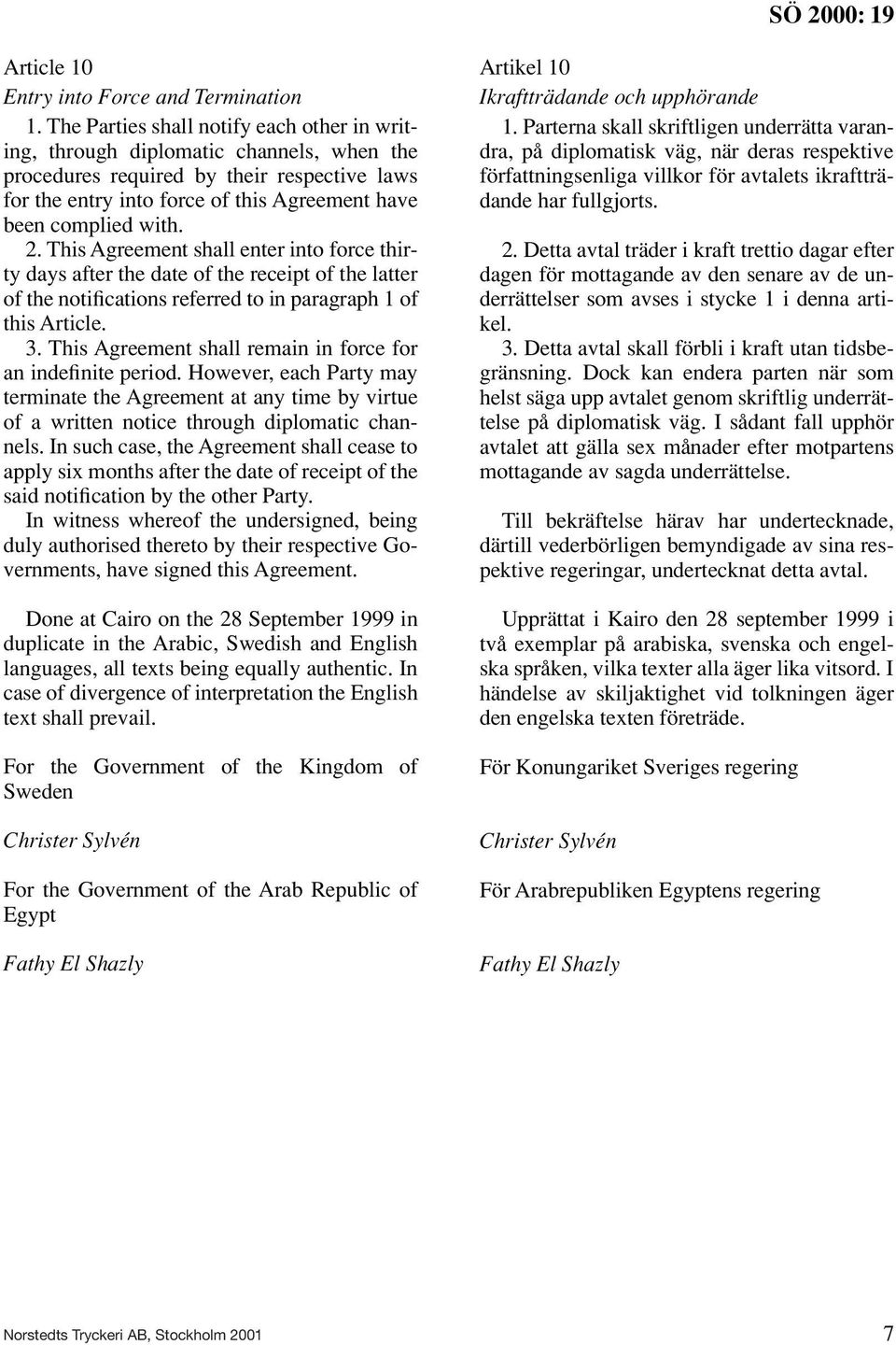 2. This Agreement shall enter into force thirty days after the date of the receipt of the latter of the notifications referred to in paragraph 1 of this Article. 3.