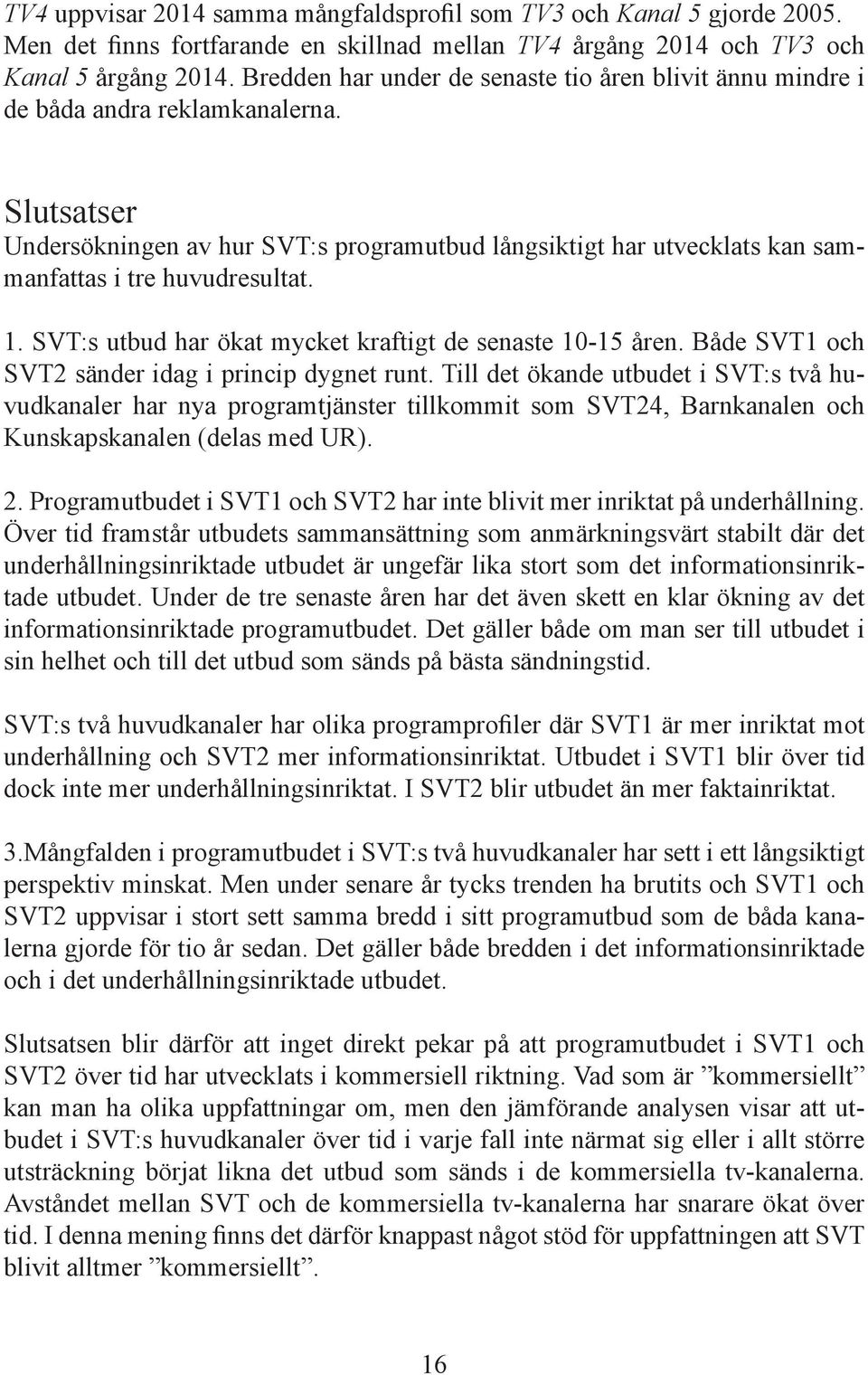 Slutsatser Undersökningen av hur SVT:s programutbud långsiktigt har utvecklats kan sammanfattas i tre huvudresultat. 1. SVT:s utbud har ökat mycket kraftigt de senaste 10-15 åren.