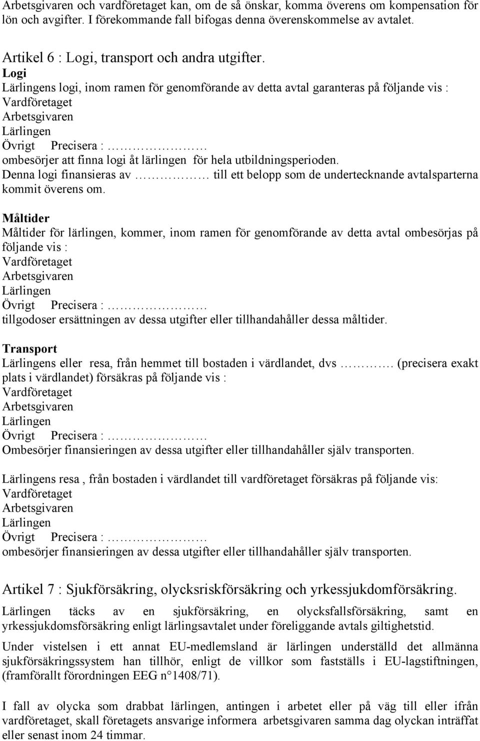 Logi s logi, inom ramen för genomförande av detta avtal garanteras på följande vis : ombesörjer att finna logi åt lärlingen för hela utbildningsperioden.