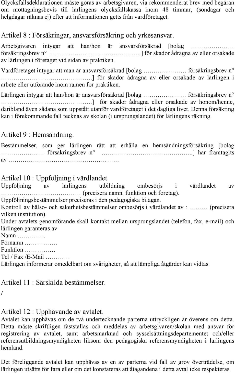 ..] för skador ådragna av eller orsakade av lärlingen i företaget vid sidan av praktiken. intygar att man är ansvarsförsäkrad [bolag försäkringsbrev n.