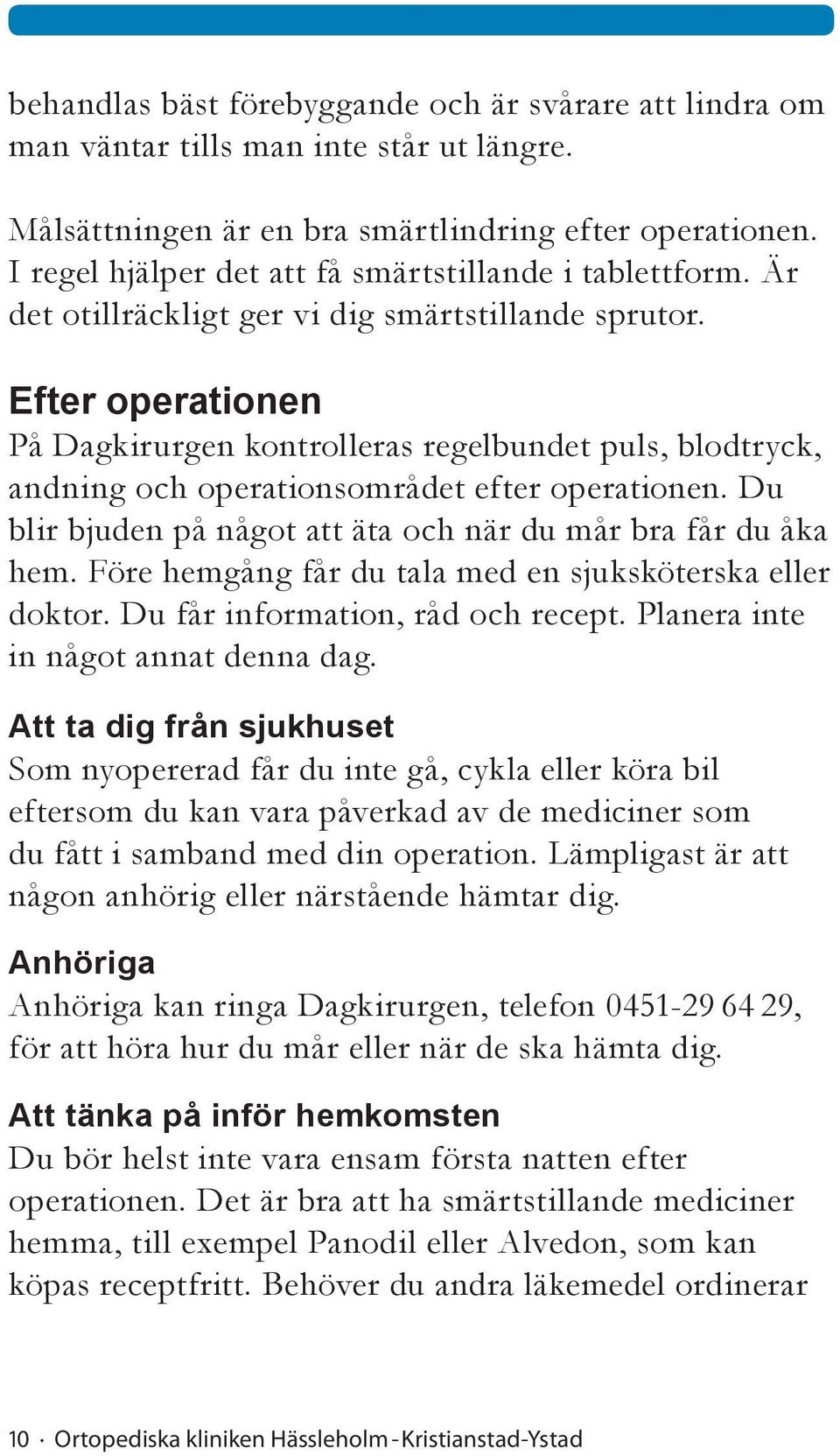 Efter operationen På Dagkirurgen kontrolleras regelbundet puls, blodtryck, andning och operationsområdet efter operationen. Du blir bjuden på något att äta och när du mår bra får du åka hem.