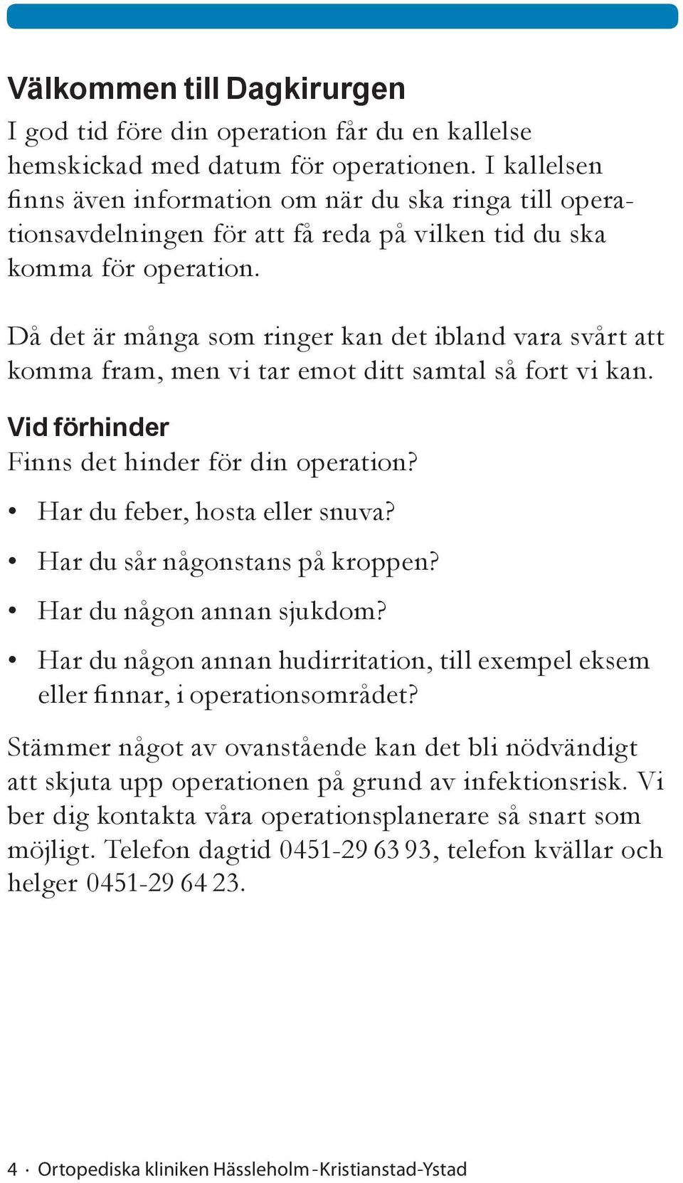 Då det är många som ringer kan det ibland vara svårt att komma fram, men vi tar emot ditt samtal så fort vi kan. Vid förhinder Finns det hinder för din operation? Har du feber, hosta eller snuva?