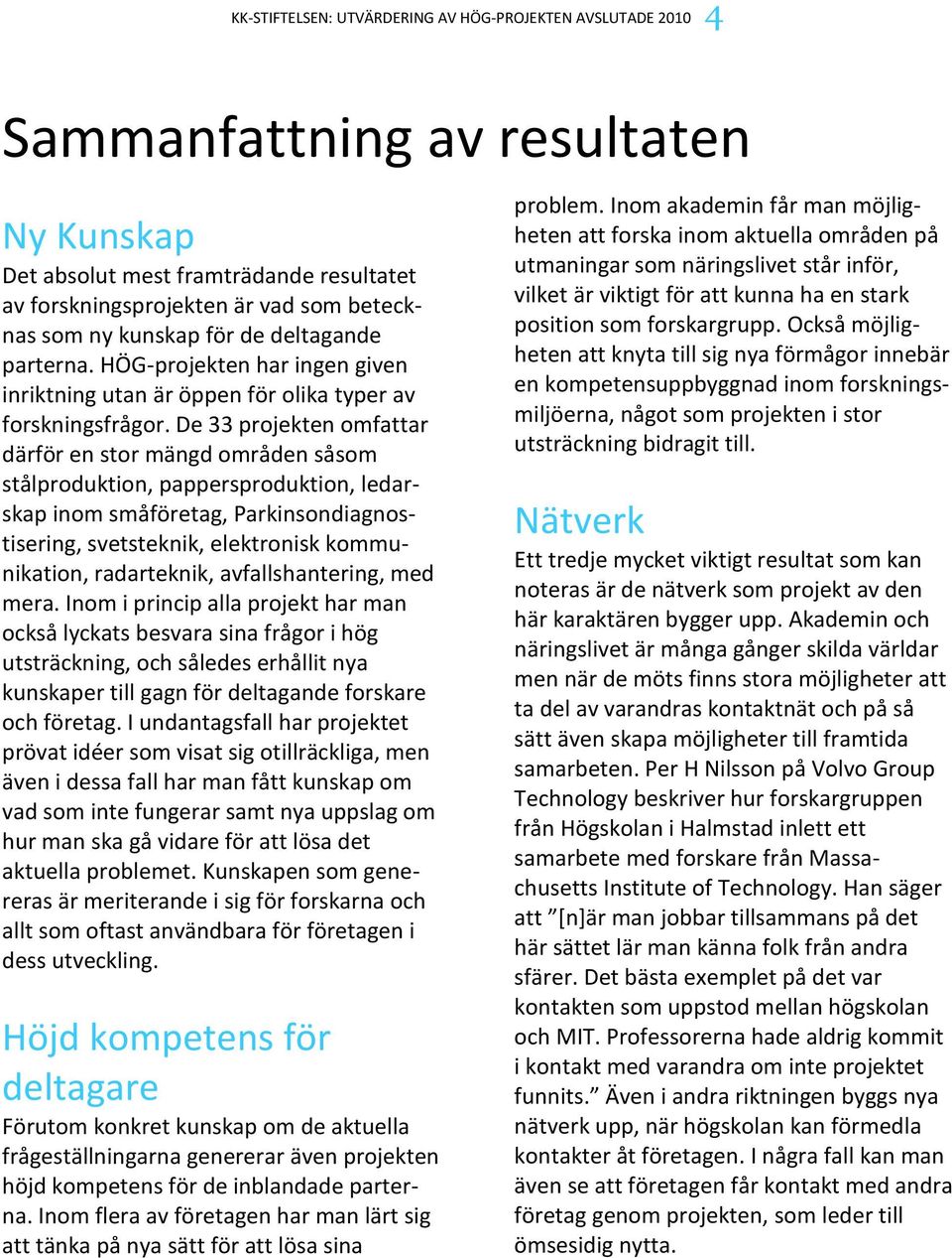 De 33 projekten omfattar därför en stor mängd områden såsom stålproduktion, pappersproduktion, ledarskap inom småföretag, Parkinsondiagnostisering, svetsteknik, elektronisk kommunikation,