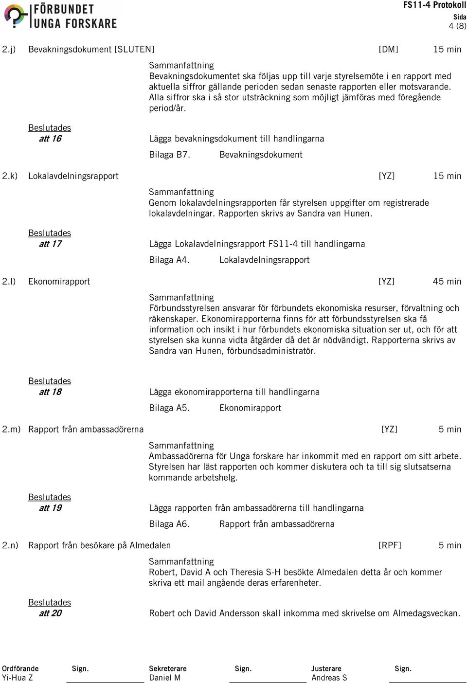 k) Lokalavdelningsrapport [YZ] 15 min Genom lokalavdelningsrapporten får styrelsen uppgifter om registrerade lokalavdelningar. Rapporten skrivs av Sandra van Hunen.