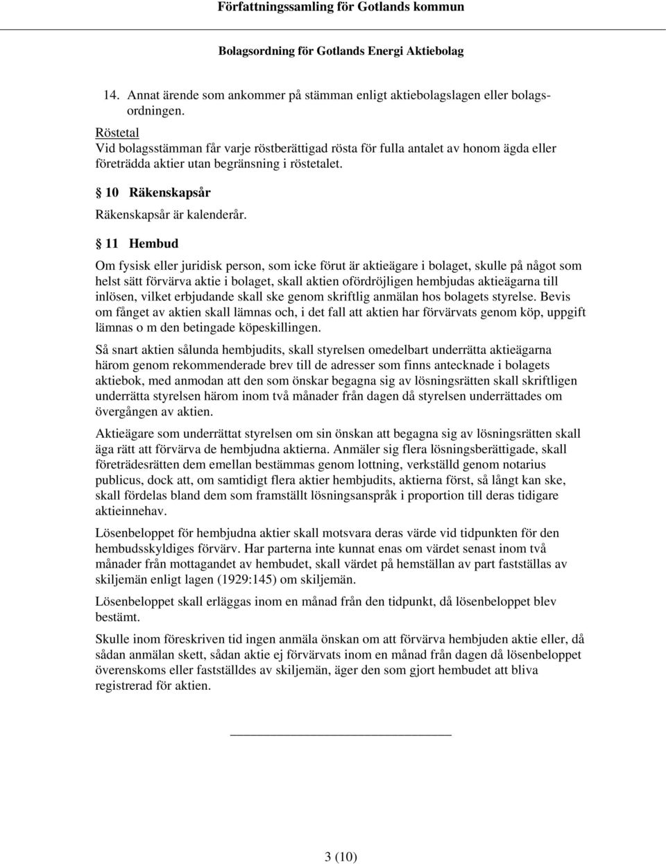 11 Hembud Om fysisk eller juridisk person, som icke förut är aktieägare i bolaget, skulle på något som helst sätt förvärva aktie i bolaget, skall aktien ofördröjligen hembjudas aktieägarna till