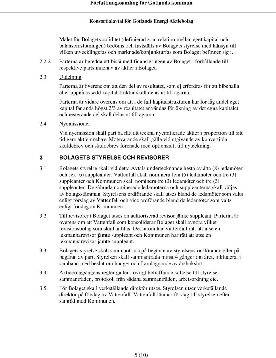 Utdelning Parterna är överens om att den del av resultatet, som ej erfordras för att bibehålla eller uppnå avsedd kapitalstruktur skall delas ut till ägarna.