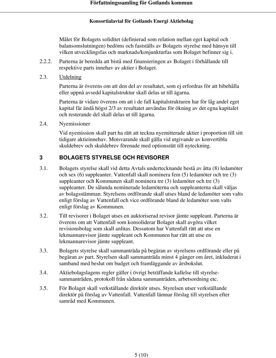 Utdelning Parterna är överens om att den del av resultatet, som ej erfordras för att bibehålla eller uppnå avsedd kapitalstruktur skall delas ut till ägarna.