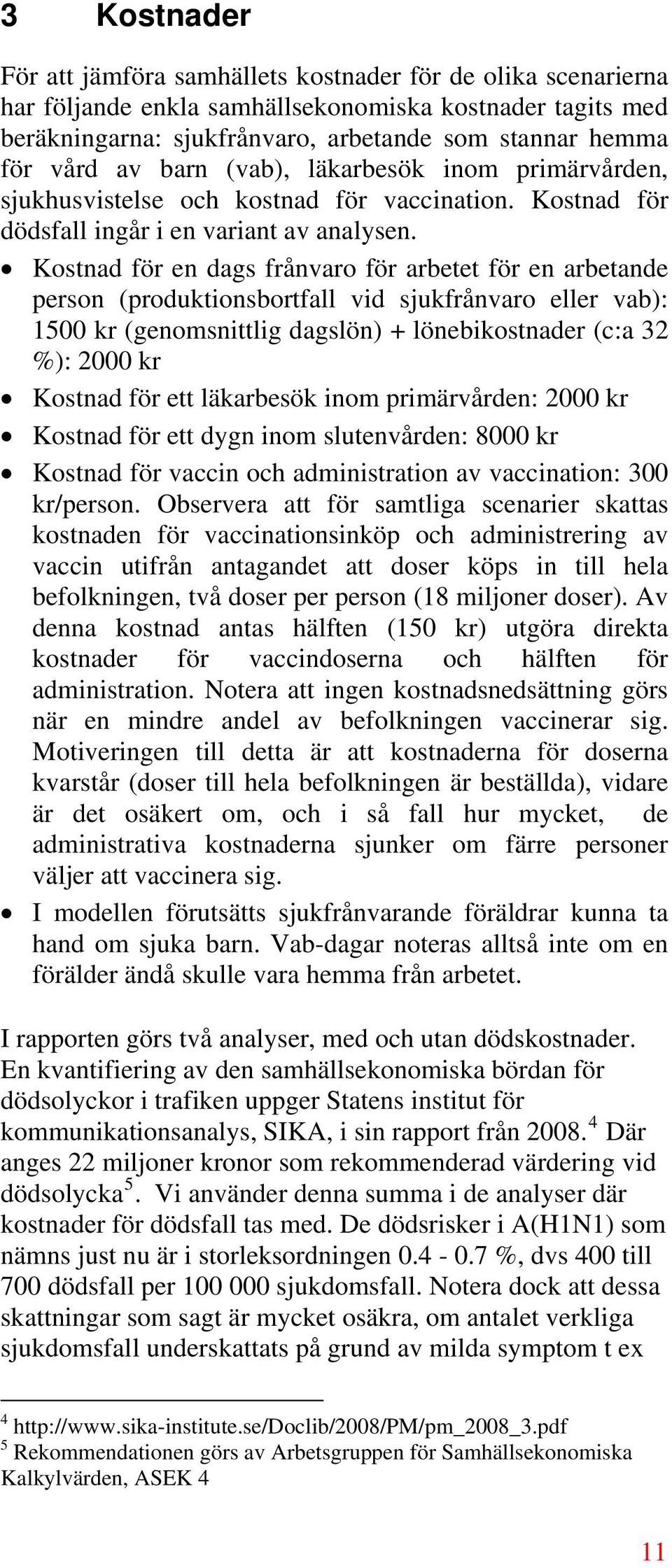 Kostnad för en dags frånvaro för arbetet för en arbetande person (produktionsbortfall vid sjukfrånvaro eller vab): 15 kr (genomsnittlig dagslön) + lönebikostnader (c:a 32 %): 2 kr Kostnad för ett