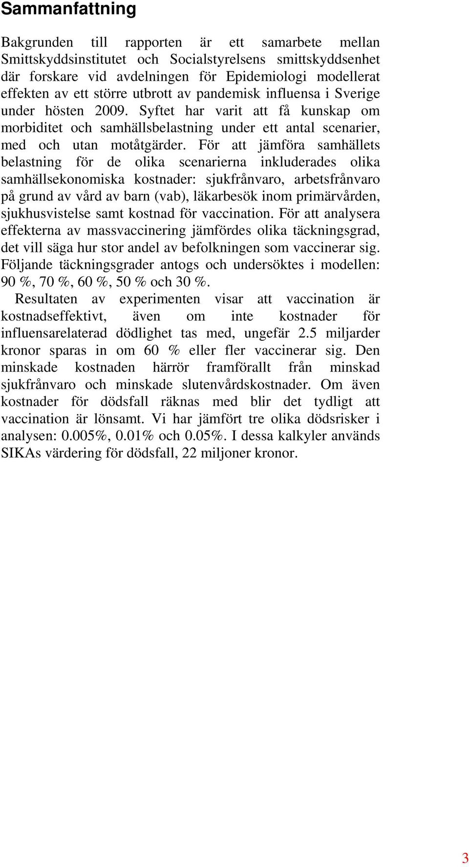 För att jämföra samhällets belastning för de olika scenarierna inkluderades olika samhällsekonomiska kostnader: sjukfrånvaro, arbetsfrånvaro på grund av vård av barn (vab), läkarbesök inom