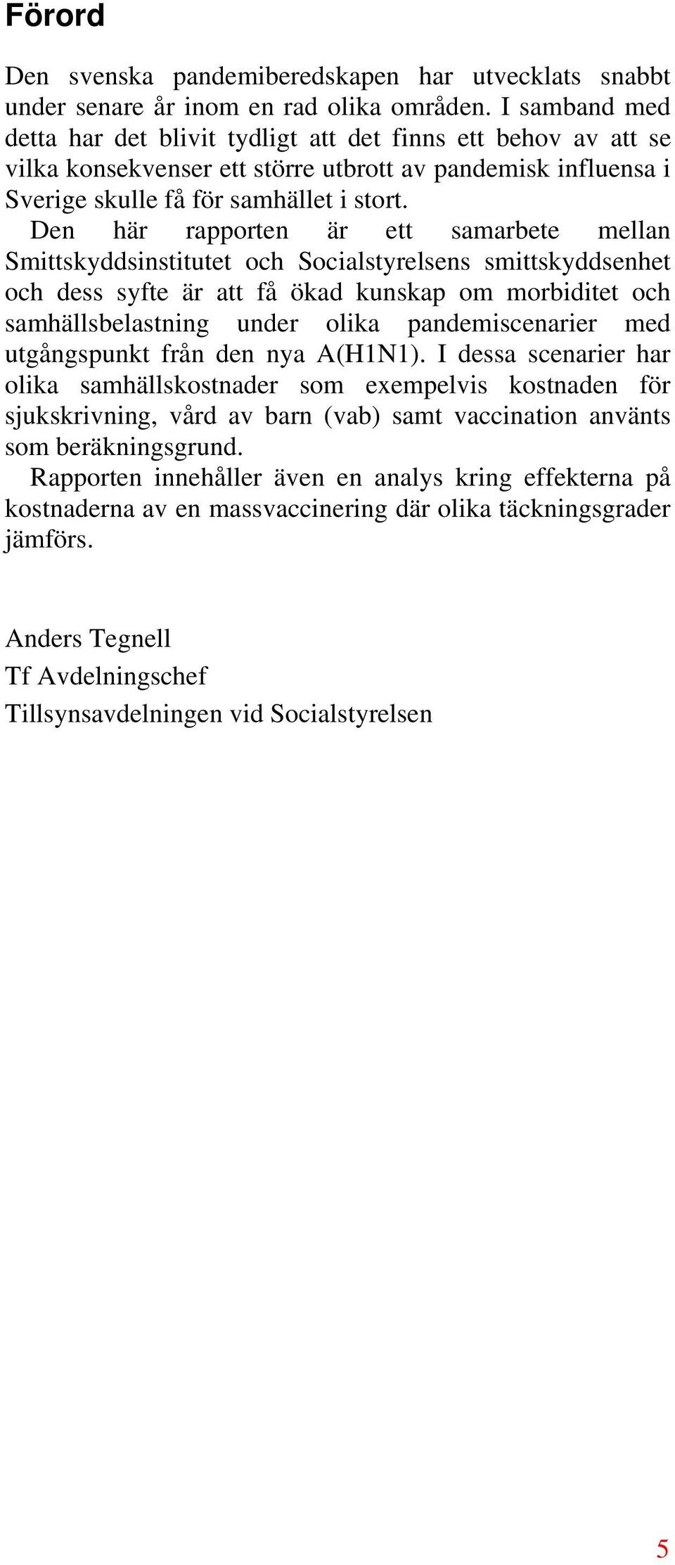 Den här rapporten är ett samarbete mellan Smittskyddsinstitutet och Socialstyrelsens smittskyddsenhet och dess syfte är att få ökad kunskap om morbiditet och samhällsbelastning under olika