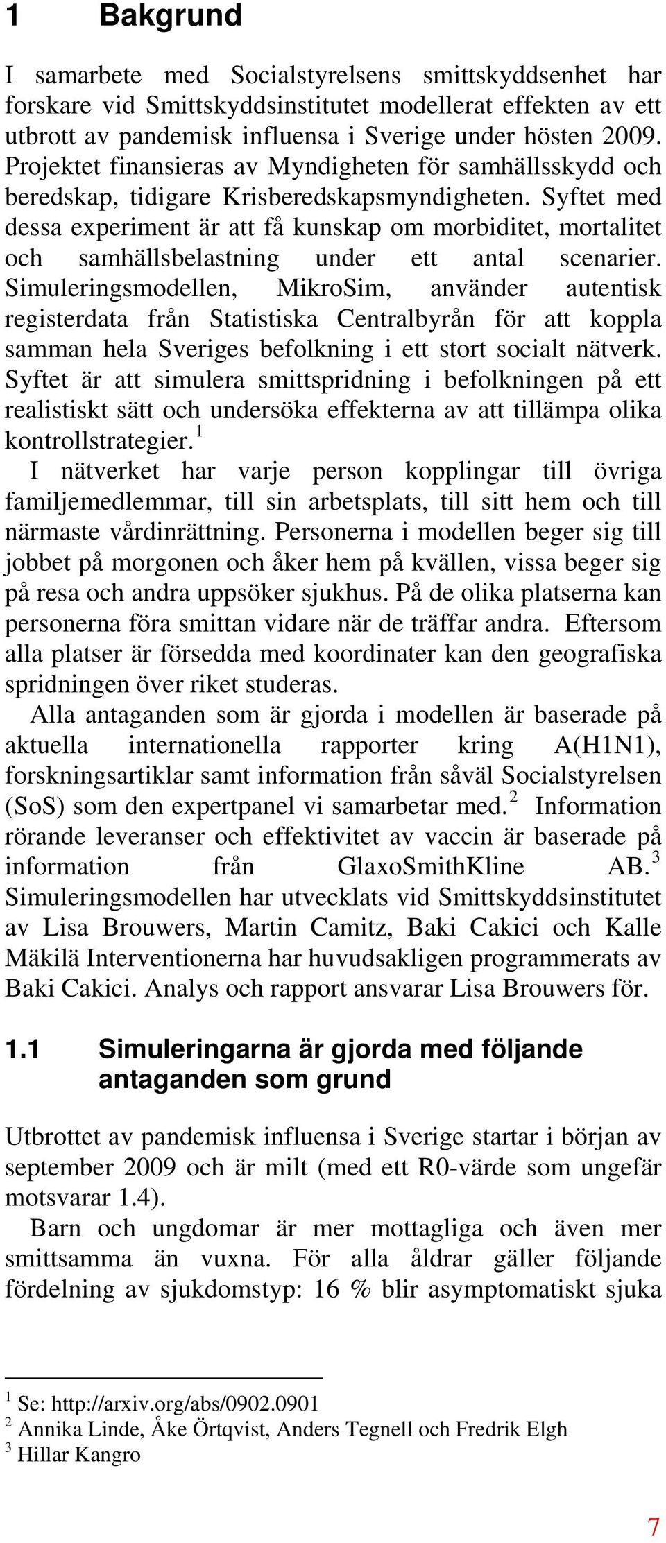 Syftet med dessa experiment är att få kunskap om morbiditet, mortalitet och samhällsbelastning under ett antal scenarier.