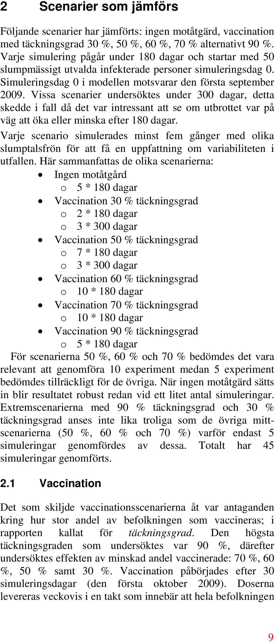 Vissa scenarier undersöktes under 3 dagar, detta skedde i fall då det var intressant att se om utbrottet var på väg att öka eller minska efter 18 dagar.