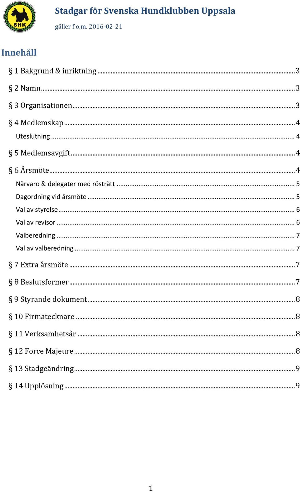 .. 5 Val av styrelse... 6 Val av revisor... 6 Valberedning... 7 Val av valberedning... 7 7 Extra årsmöte.