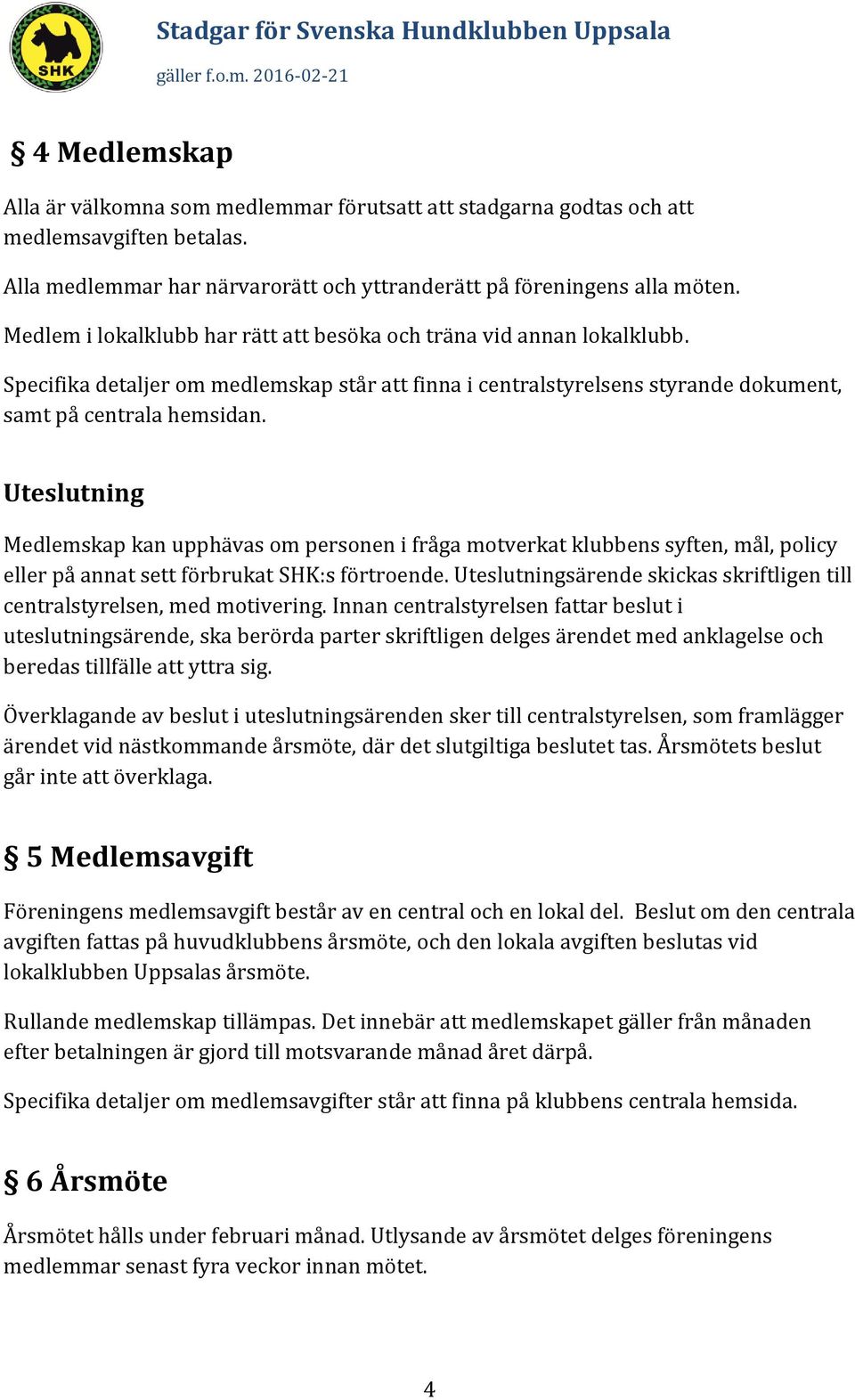 Uteslutning Medlemskap kan upphävas om personen i fråga motverkat klubbens syften, mål, policy eller på annat sett förbrukat SHK:s förtroende.