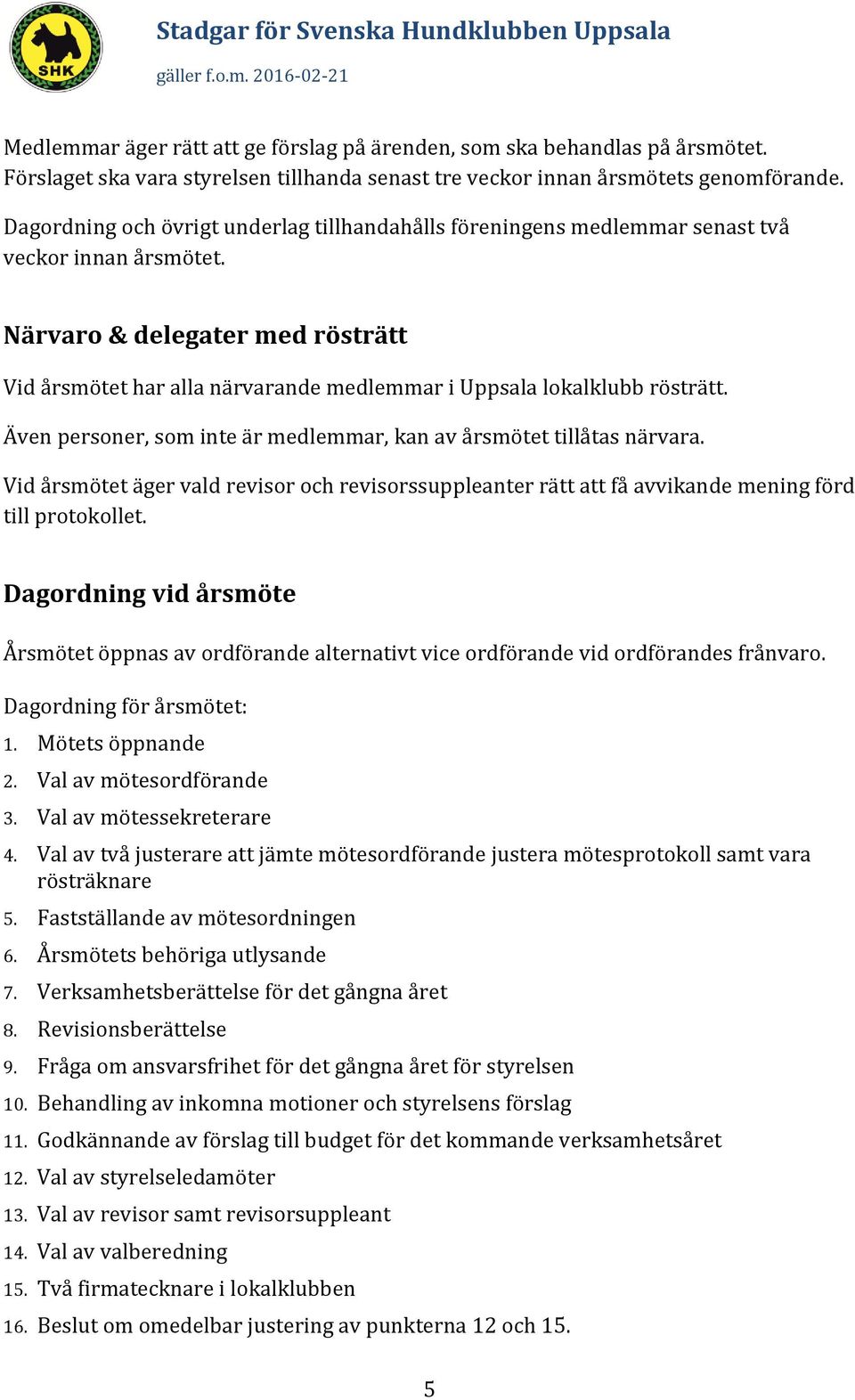 Närvaro & delegater med rösträtt Vid årsmötet har alla närvarande medlemmar i Uppsala lokalklubb rösträtt. Även personer, som inte är medlemmar, kan av årsmötet tillåtas närvara.