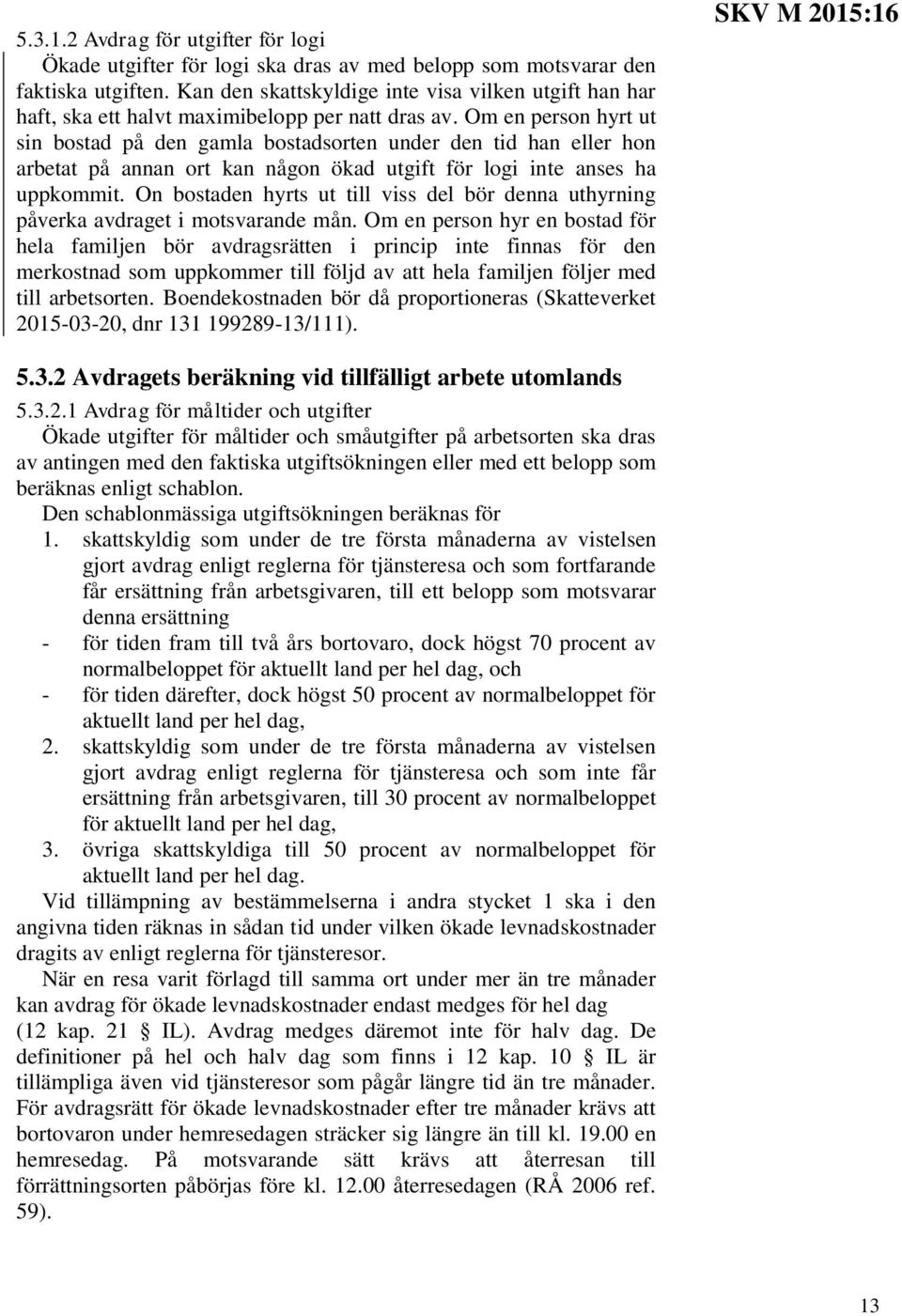 Om en person hyrt ut sin bostad på den gamla bostadsorten under den tid han eller hon arbetat på annan ort kan någon ökad utgift för logi inte anses ha uppkommit.