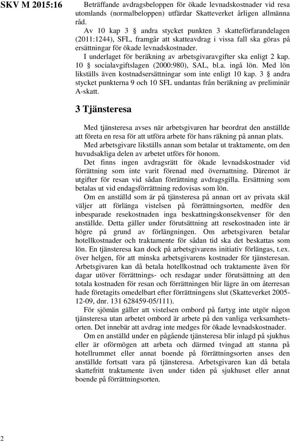 I underlaget för beräkning av arbetsgivaravgifter ska enligt 2 kap. 10 socialavgiftslagen (2000:980), SAL, bl.a. ingå lön. Med lön likställs även kostnadsersättningar som inte enligt 10 kap.