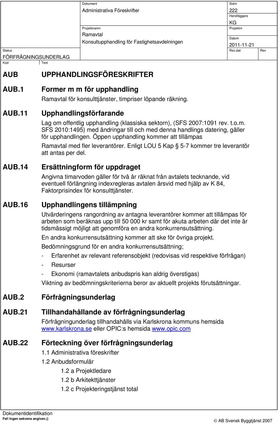 Öppen upphandling kommer att tillämpas med fler leverantörer. Enligt LOU 5 Kap 5-7 kommer tre leverantör att antas per del.