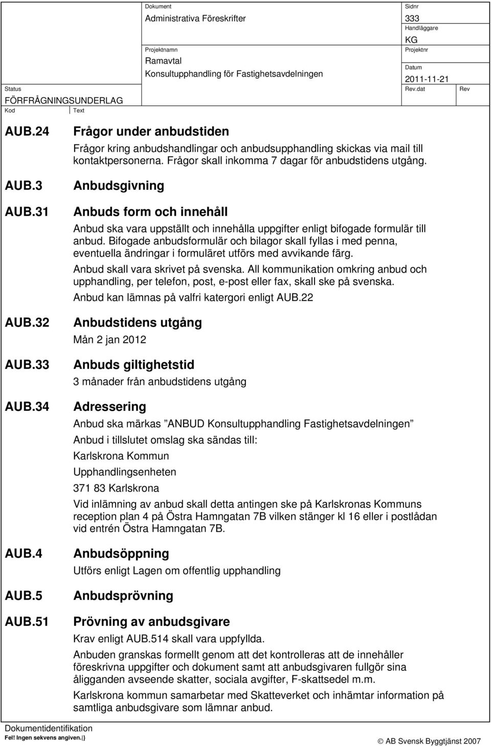 Bifogade anbudsformulär och bilagor skall fyllas i med penna, eventuella ändringar i formuläret utförs med avvikande färg. Anbud skall vara skrivet på svenska.