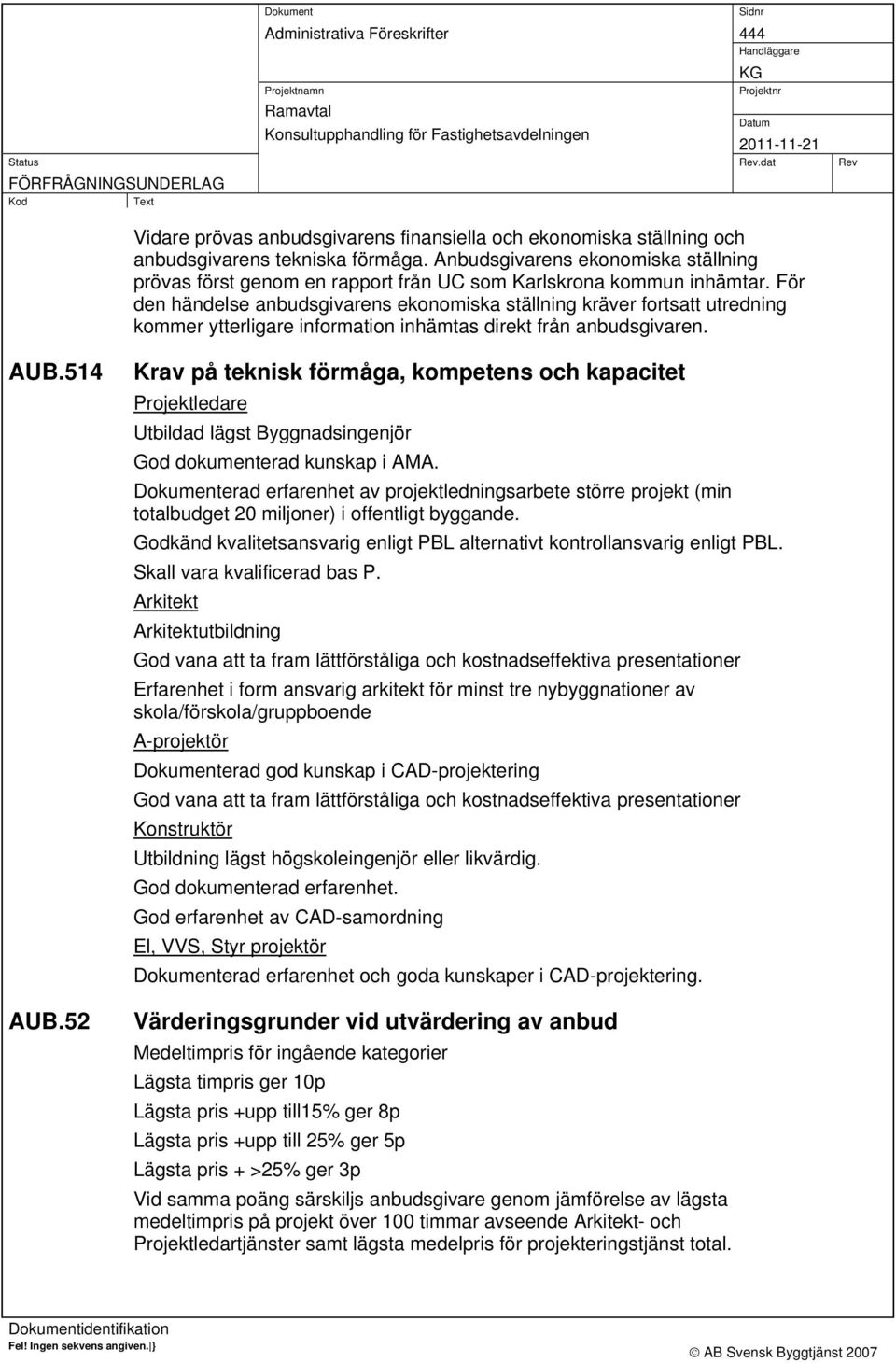 För den händelse anbudsgivarens ekonomiska ställning kräver fortsatt utredning kommer ytterligare information inhämtas direkt från anbudsgivaren. AUB.514 AUB.