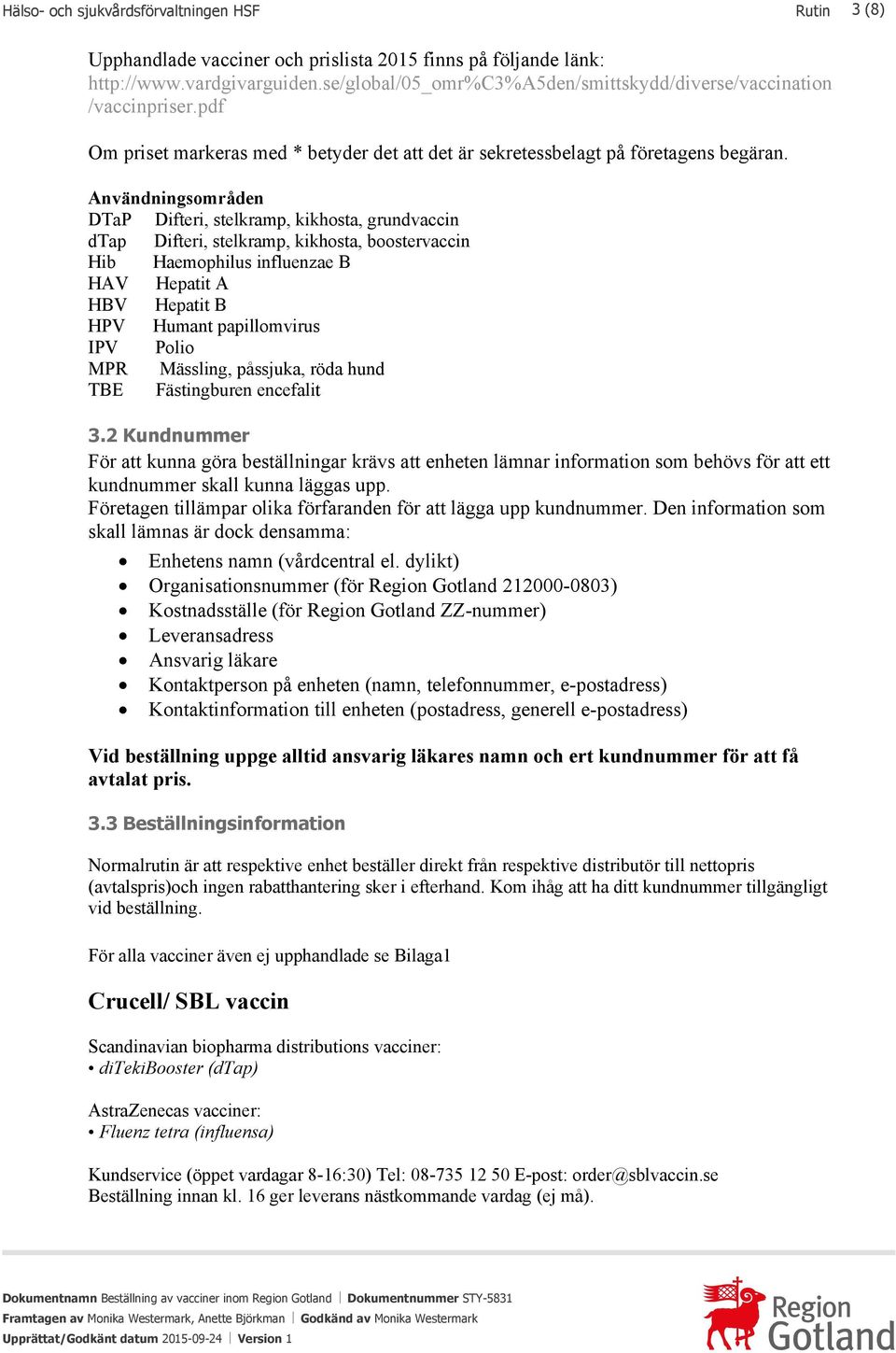 Användningsområden DTaP Difteri, stelkramp, kikhosta, grundvaccin dtap Difteri, stelkramp, kikhosta, boostervaccin Hib Haemophilus influenzae B HAV Hepatit A HBV Hepatit B HPV Humant papillomvirus