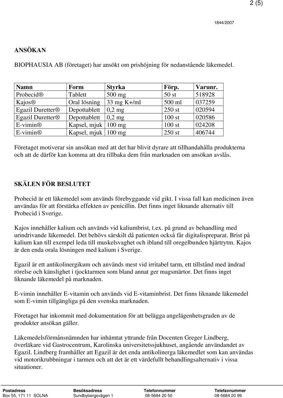 mjuk 100 mg 100 st 024208 E-vimin Kapsel, mjuk 100 mg 250 st 406744 Företaget motiverar sin ansökan med att det har blivit dyrare att tillhandahålla produkterna och att de därför kan komma att dra