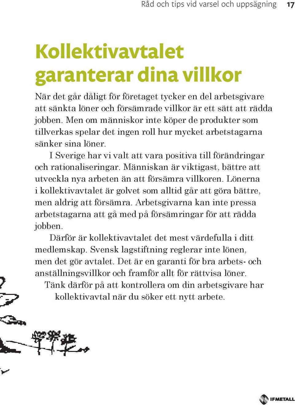 I Sverige har vi valt att vara positiva till förändringar och rationaliseringar. Människan är viktigast, bättre att utveckla nya arbeten än att försämra villkoren.