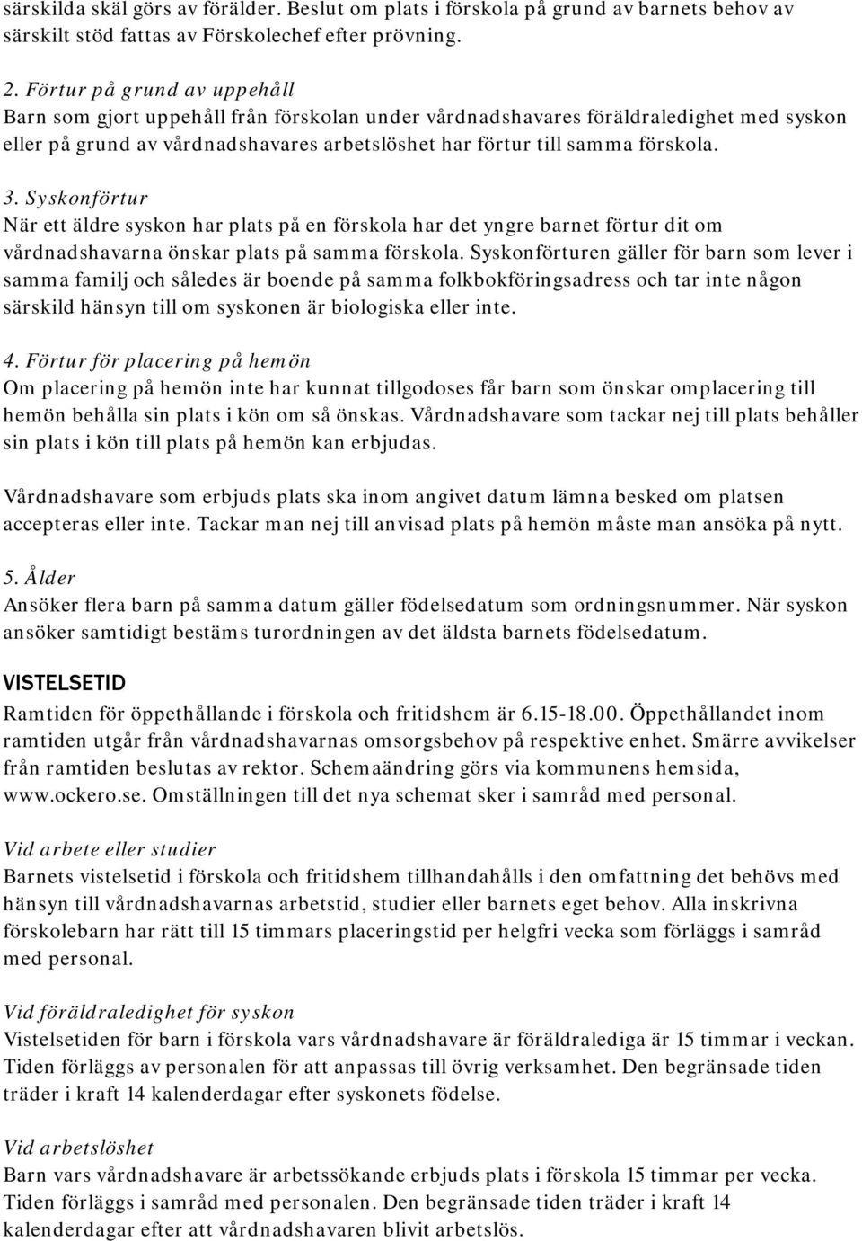 Syskonförtur När ett äldre syskon har plats på en förskola har det yngre barnet förtur dit om vårdnadshavarna önskar plats på samma förskola.