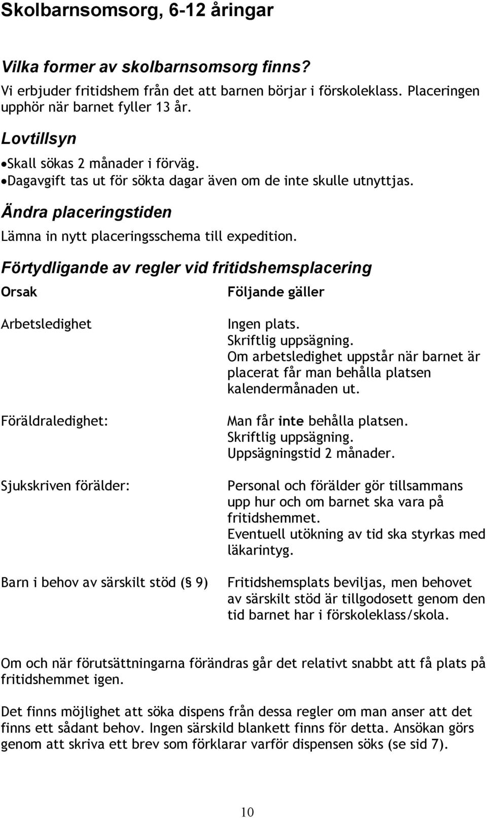 Förtydligande av regler vid fritidshemsplacering Orsak Följande gäller Arbetsledighet Föräldraledighet: Sjukskriven förälder: Barn i behov av särskilt stöd ( 9) Ingen plats. Skriftlig uppsägning.