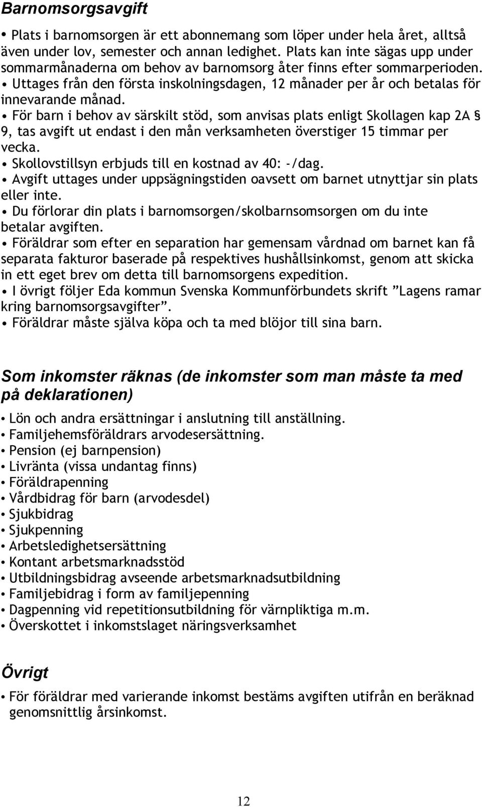 För barn i behov av särskilt stöd, som anvisas plats enligt Skollagen kap 2A 9, tas avgift ut endast i den mån verksamheten överstiger 15 timmar per vecka.