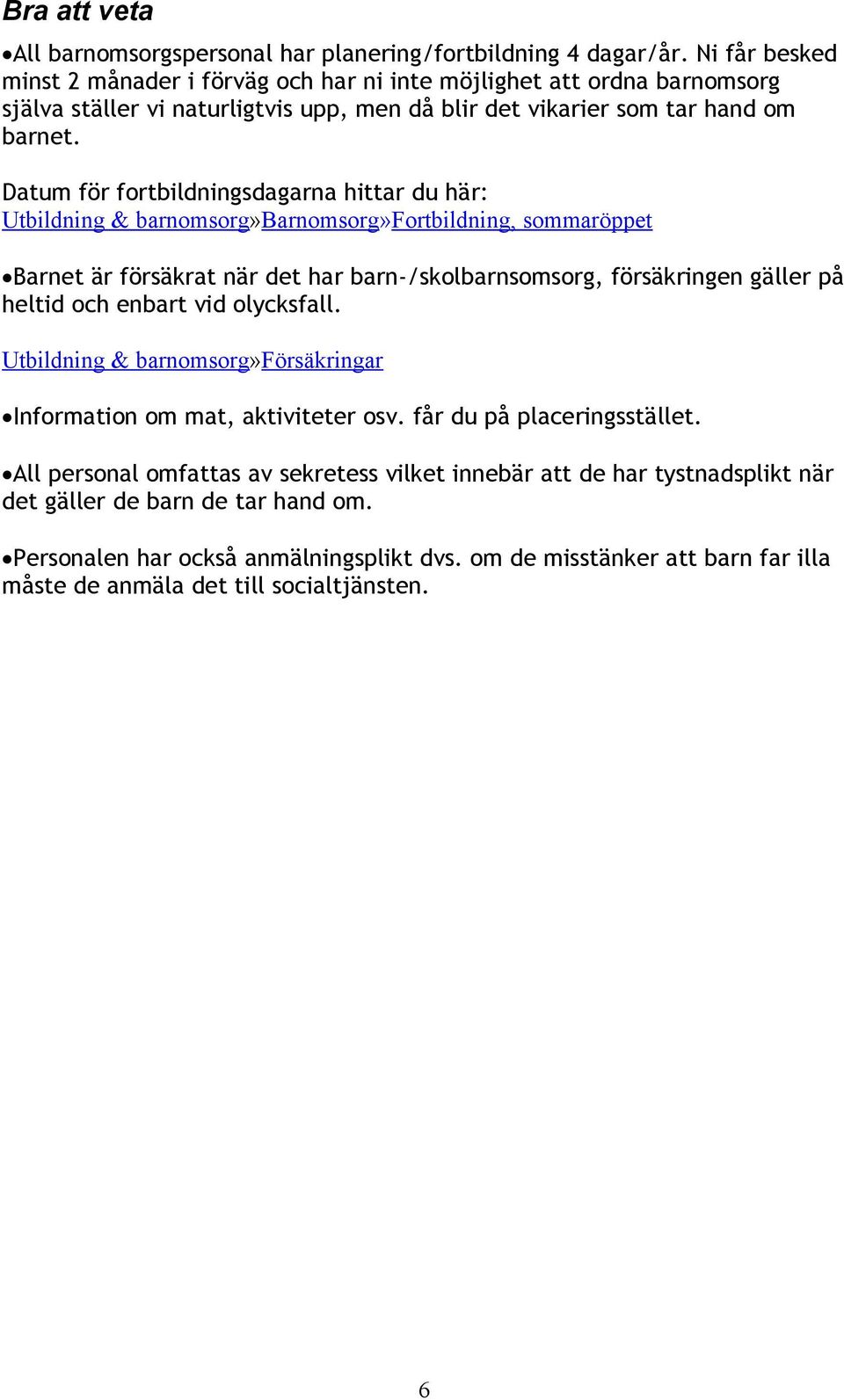 Datum för fortbildningsdagarna hittar du här: Utbildning & barnomsorg»barnomsorg»fortbildning, sommaröppet Barnet är försäkrat när det har barn-/skolbarnsomsorg, försäkringen gäller på heltid och