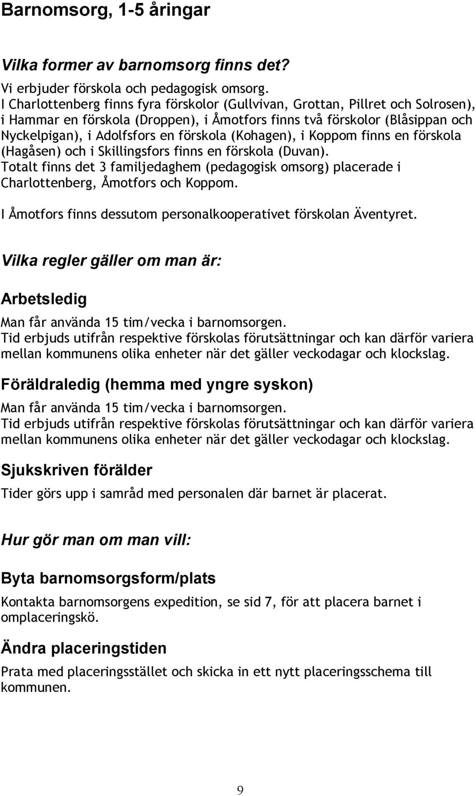 (Kohagen), i Koppom finns en förskola (Hagåsen) och i Skillingsfors finns en förskola (Duvan). Totalt finns det 3 familjedaghem (pedagogisk omsorg) placerade i Charlottenberg, Åmotfors och Koppom.