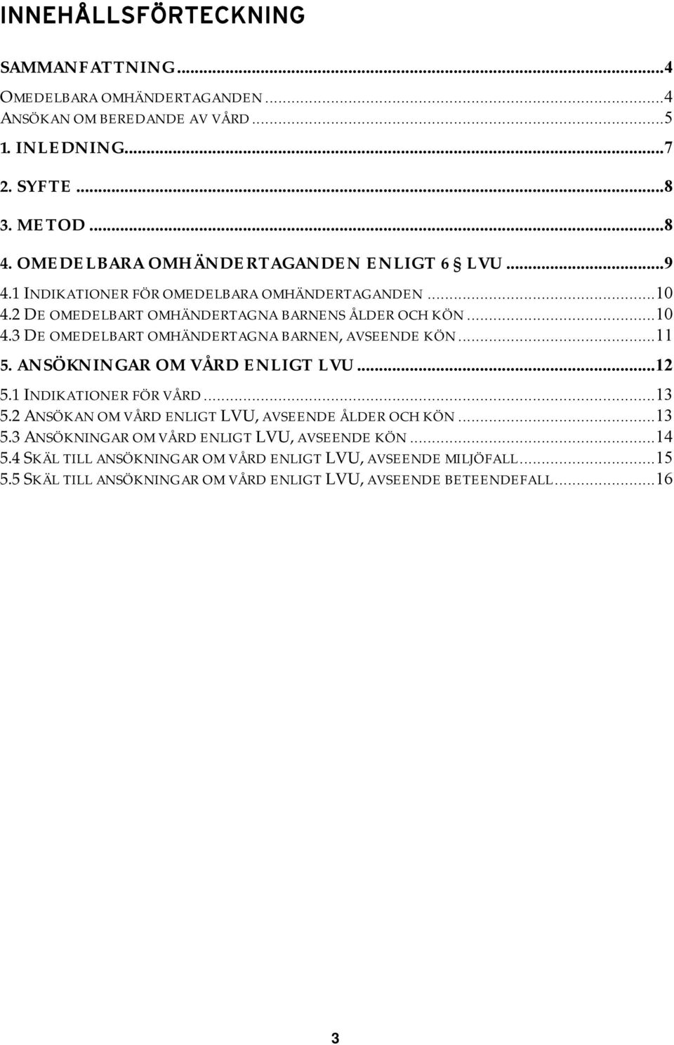 ..11 5. ANSÖKNINGAR OM VÅRD ENLIGT LVU...12 5.1 INDIKATIONER FÖR VÅRD...13 5.2 ANSÖKAN OM VÅRD ENLIGT LVU, AVSEENDE ÅLDER OCH KÖN...13 5.3 ANSÖKNINGAR OM VÅRD ENLIGT LVU, AVSEENDE KÖN.