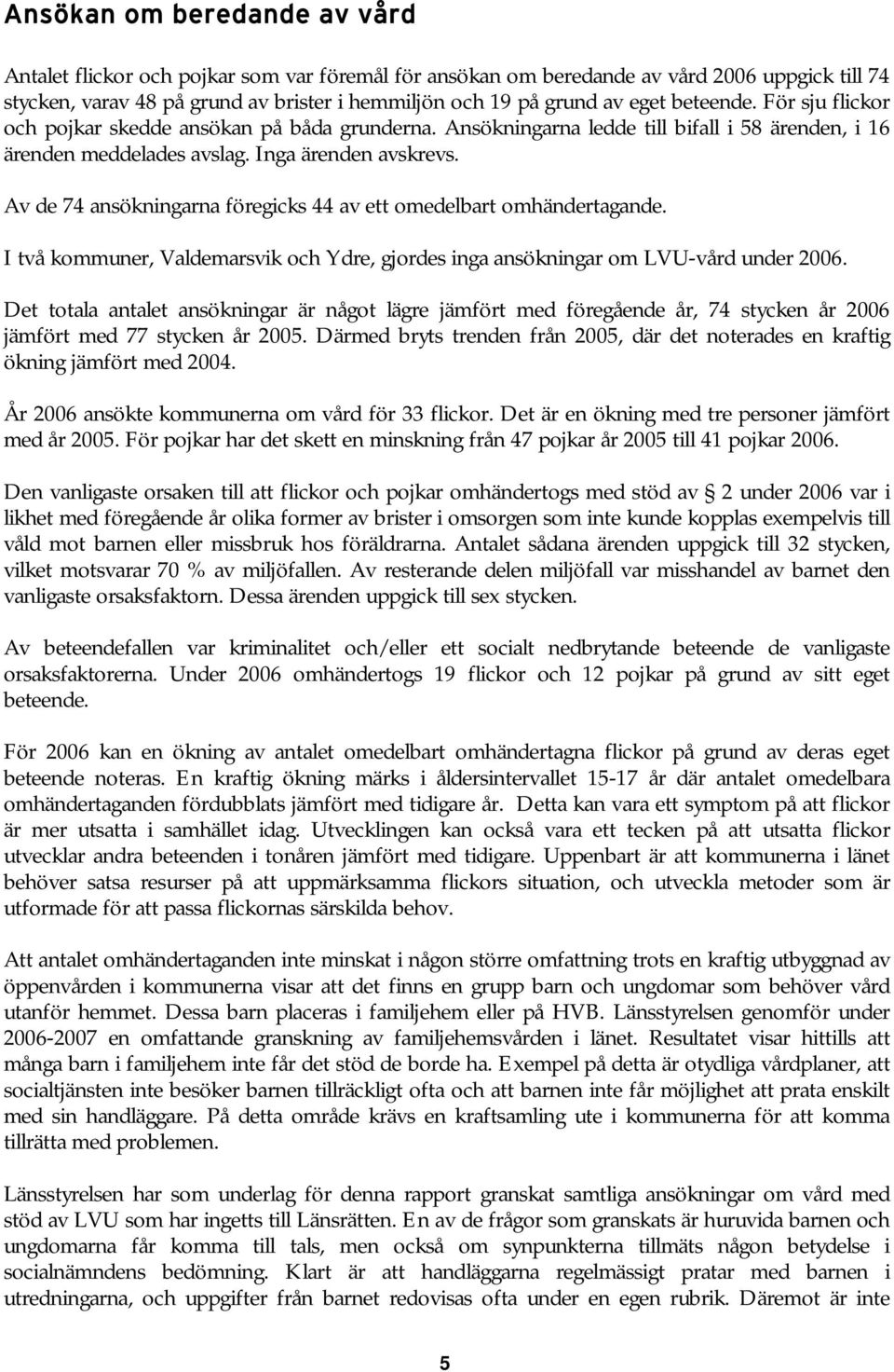 Av de 74 ansökningarna föregicks 44 av ett omedelbart omhändertagande. I två kommuner, Valdemarsvik och Ydre, gjordes inga ansökningar om LVU-vård under 2006.